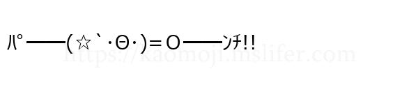 ﾊﾟ━━(☆`･Θ･)=Ｏ━━ﾝﾁ!!
-顔文字