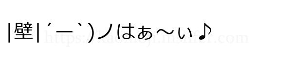 |壁|´ー`)ノはぁ～ぃ♪
-顔文字