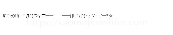 ﾊﾞｷｭｩﾝ!!(　`Д´)つｙ〓━一　　──(|li ﾟдﾟ)･；∵．.'─*☆
-顔文字