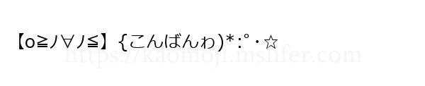 【o≧ﾉ∀ﾉ≦】{こんばんゎ)*:ﾟ･☆
-顔文字