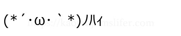 (*´･ω･｀*)ﾉﾊｨ
-顔文字