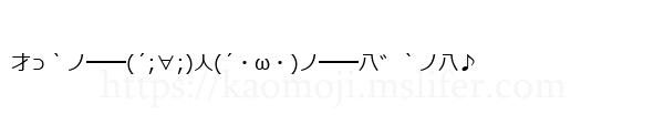 才⊃｀ノ━━(´;∀;)人(´・ω・)ノ━━八゛｀ノ八♪
-顔文字