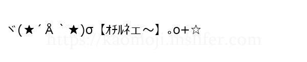 ヾ(★´Å｀★)σ【ｵﾁﾙﾈェ～】｡o+☆
-顔文字