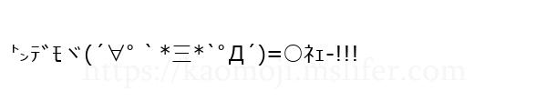 ㌧ﾃﾞﾓヾ(´∀ﾟ｀*三*`ﾟД´)=○ﾈｪ-!!!
-顔文字