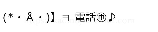 (*・Å・)】ョ 電話㊥♪
-顔文字