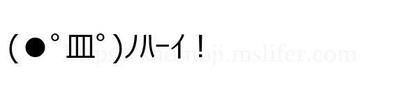 (●ﾟ皿ﾟ)ﾉﾊｰｲ！
-顔文字