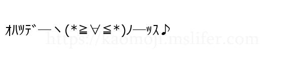 ｵﾊﾂﾃﾞ―ヽ(*≧∀≦*)ﾉ―ｯｽ♪
-顔文字