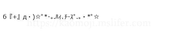 б『+』д・)☆ﾟ*･｡.ﾊｨ､ﾁｰｽﾞ.｡・*ﾟ☆
-顔文字