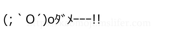 (;｀O´)oﾀﾞﾒｰｰｰ!!
-顔文字