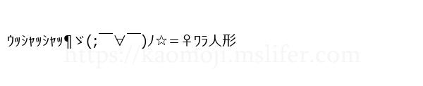 ｳｯｼｬｯｼｬｯ¶ゞ(;￣∀￣)ﾉ☆=♀ﾜﾗ人形
-顔文字