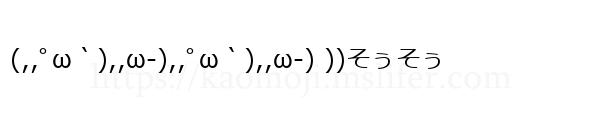 (,,ﾟω｀),,ω-),,ﾟω｀),,ω-) ))そぅそぅ
-顔文字