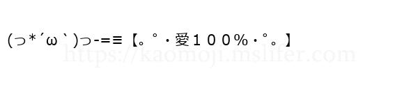 (っ*´ω｀)っ-=≡【。ﾟ・愛１００％・ﾟ。】
-顔文字