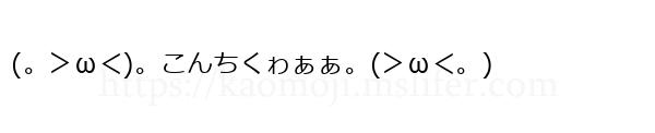 (。＞ω＜)。こんちくゎぁぁ。(＞ω＜。)
-顔文字
