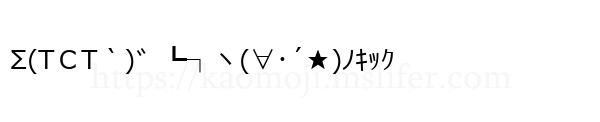 Σ(TＣT｀)゛┗┐ヽ(∀･´★)ﾉｷｯｸ
-顔文字