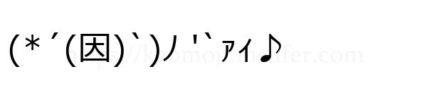 (*´(因)`)ﾉ '`ｧｨ♪
-顔文字