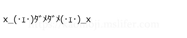 x_(･ｪ･)ﾀﾞﾒﾀﾞﾒ(･ｪ･)_x
-顔文字