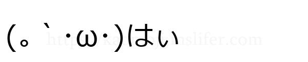 (｡｀･ω･)はぃ
-顔文字
