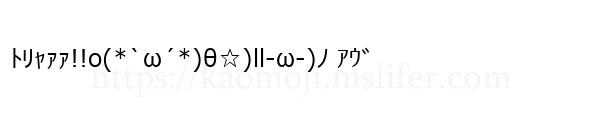 ﾄﾘｬｧｧ!!o(*`ω´*)θ☆)ll-ω-)ﾉ ｱｳﾞ
-顔文字