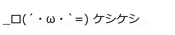 _ロ(´・ω・`=) ケシケシ
-顔文字