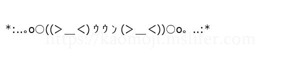 *:..｡o○((＞＿＜) ｳ ｳ ﾝ (＞＿＜))○o。..:*
-顔文字