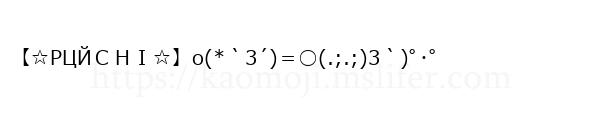 【☆РЦЙＣＨＩ☆】o(*｀3´)＝○(.;.;)3｀)ﾟ･ﾟ
-顔文字