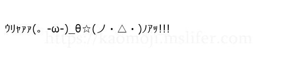 ｳﾘｬｧｧ(。-ω-)_θ☆(ノ・△・)ﾉｱｯ!!!　
-顔文字