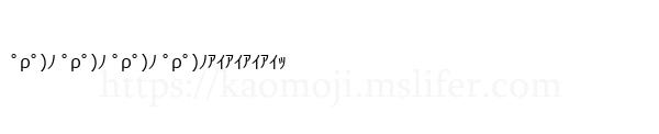 ﾟρﾟ)ﾉ ﾟρﾟ)ﾉ ﾟρﾟ)ﾉ ﾟρﾟ)ﾉｱｲｱｲｱｲｱｲｯ
-顔文字