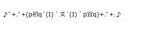 ♪ﾟ+.ﾟ+(p初q´(I)｀爻´(I)｀p宜q)+.ﾟ+.♪
-顔文字