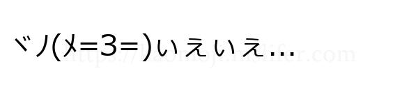 ヾﾉ(ﾒ=З=)ぃぇぃぇ...
-顔文字