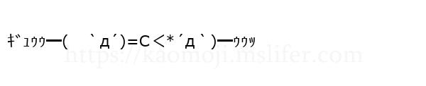 ｷﾞｭｩｩ━(　｀д´)=C＜*´д｀)━ｩｩｯ
-顔文字