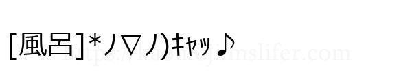 [風呂]*ﾉ∇ﾉ)ｷｬｯ♪
-顔文字