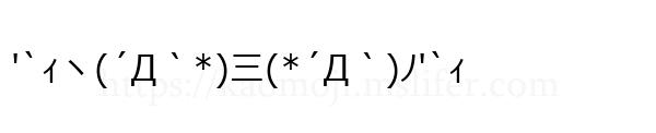 '`ｨヽ(´Д｀*)三(*´Д｀)ﾉ'`ｨ
-顔文字