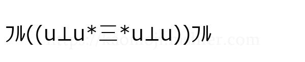 ﾌﾙ((u⊥u*三*u⊥u))ﾌﾙ
-顔文字