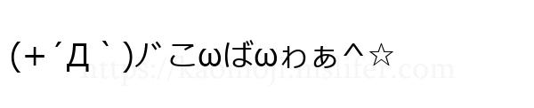 (+´Д｀)ﾉﾞこωばωゎぁ^☆
-顔文字