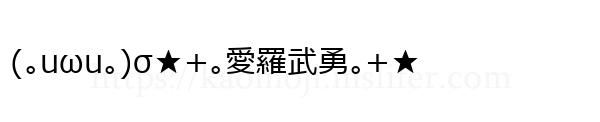 (｡uωu｡)σ★+｡愛羅武勇｡+★
-顔文字