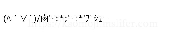 (ﾍ｀∀´)/鹵'･:*;'･:*'ﾌﾟｼｭｰ
-顔文字