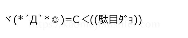 ヾ(*´Д`*◎)=C＜((駄目ﾀﾞｮ))
-顔文字