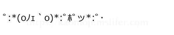 ﾟ:*(oﾉｪ｀o)*:ﾟﾎﾟッ*:ﾟ･
-顔文字