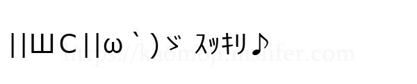 ||ШＣ||ω｀)ゞ ｽｯｷﾘ♪
-顔文字