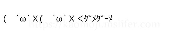 (　´ω`Ｘ(　´ω`Ｘ＜ﾀﾞﾒﾀﾞｰﾒ
-顔文字
