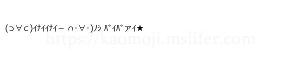 (⊃∀⊂)ｲﾅｲｲﾅｲ－ ∩･∀･)ﾉｼ ﾊﾞｲﾊﾞァｲ★
-顔文字
