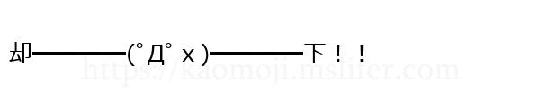 却━━━━(ﾟДﾟｘ)━━━━下！！
-顔文字