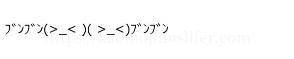 ﾌﾞﾝﾌﾞﾝ(>_< )( >_<)ﾌﾞﾝﾌﾞﾝ
-顔文字