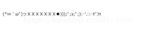(*∞｀ωﾟ)っＸＸＸＸＸＸＸ●)));ﾟ;з;ﾟ;):･'.::･ｹﾞﾌｯ
-顔文字