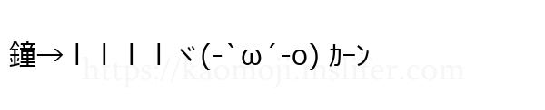 鐘→ｌｌｌｌヾ(-`ω´-o) ｶｰﾝ
-顔文字