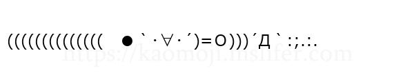 ((((((((((((((　●｀･∀･´)=Ｏ)))´Д｀:;.:.
-顔文字
