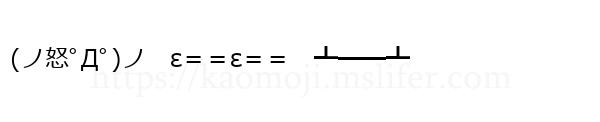(ノ怒ﾟДﾟ)ノ　ε＝＝ε＝＝　┻━━┻
-顔文字