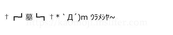 †┏┛墓┗┓†*｀Д´)m ｳﾗﾒｼﾔ~
-顔文字