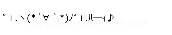 ﾟ+.ヽ(*´∀｀*)ﾉﾟ+.ﾊ―ｨ♪
-顔文字