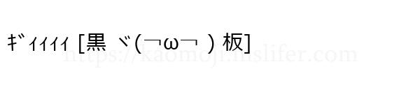 ｷﾞｨｨｨｨ [黒 ヾ(￢ω￢ ) 板]
-顔文字